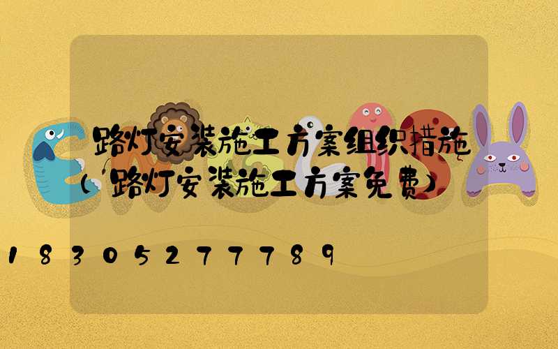 路灯安装施工方案组织措施(路灯安装施工方案免费)