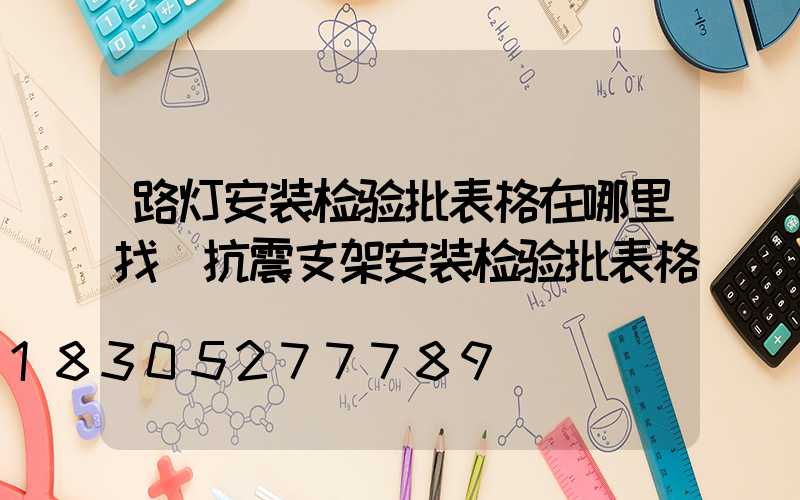 路灯安装检验批表格在哪里找(抗震支架安装检验批表格)