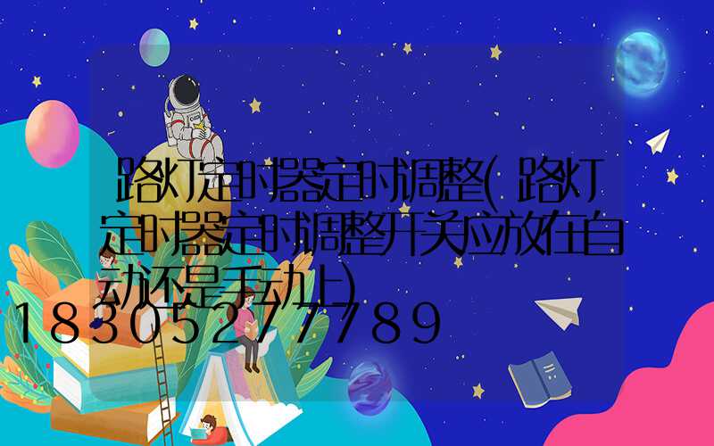 路灯定时器定时调整(路灯定时器定时调整开关应放在自动还是手动上)