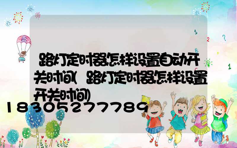 路灯定时器怎样设置自动开关时间(路灯定时器怎样设置开关时间)