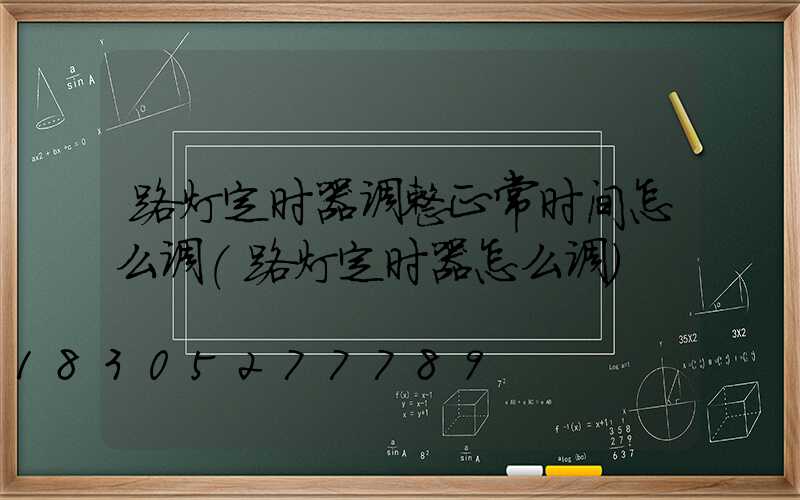 路灯定时器调整正常时间怎么调(路灯定时器怎么调)