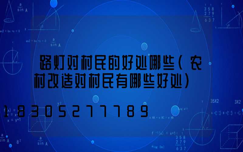路灯对村民的好处哪些(农村改造对村民有哪些好处)
