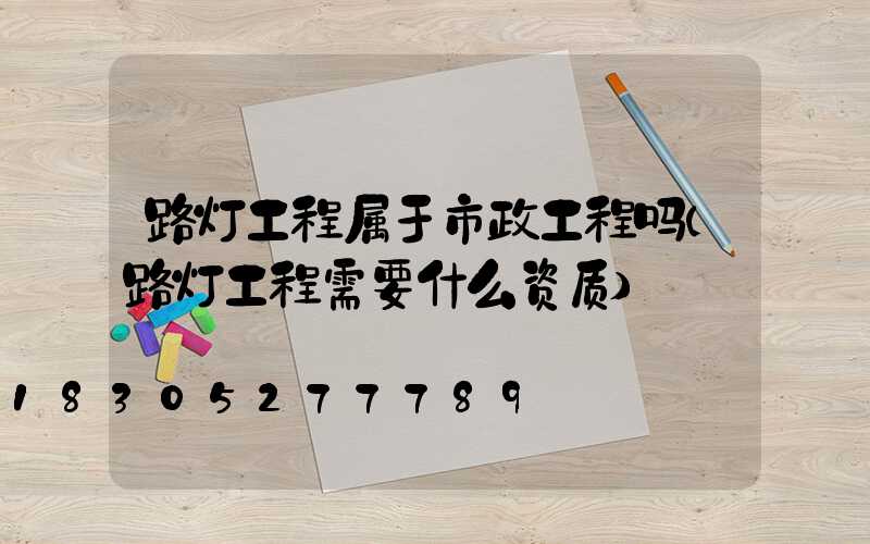 路灯工程属于市政工程吗(路灯工程需要什么资质)