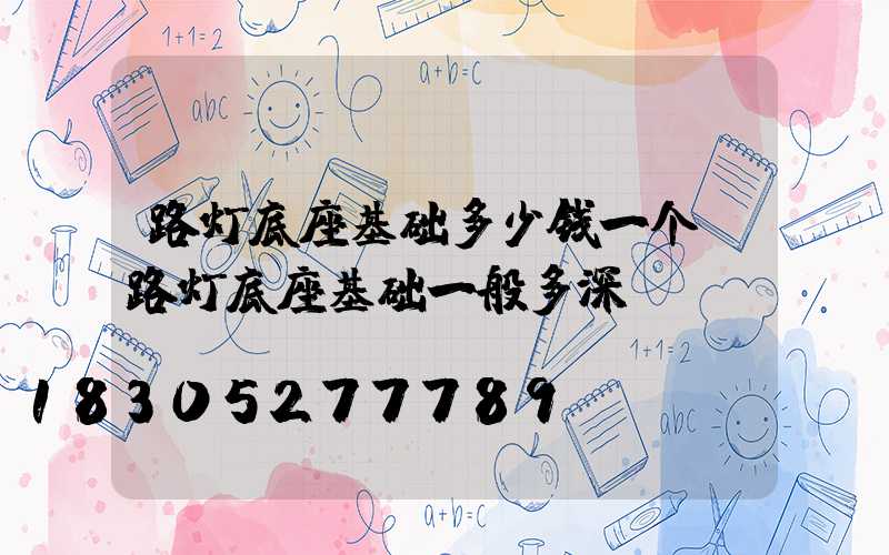 路灯底座基础多少钱一个(路灯底座基础一般多深)