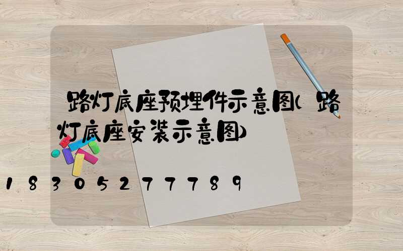 路灯底座预埋件示意图(路灯底座安装示意图)