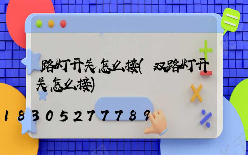 路灯开关怎么接(双路灯开关怎么接)