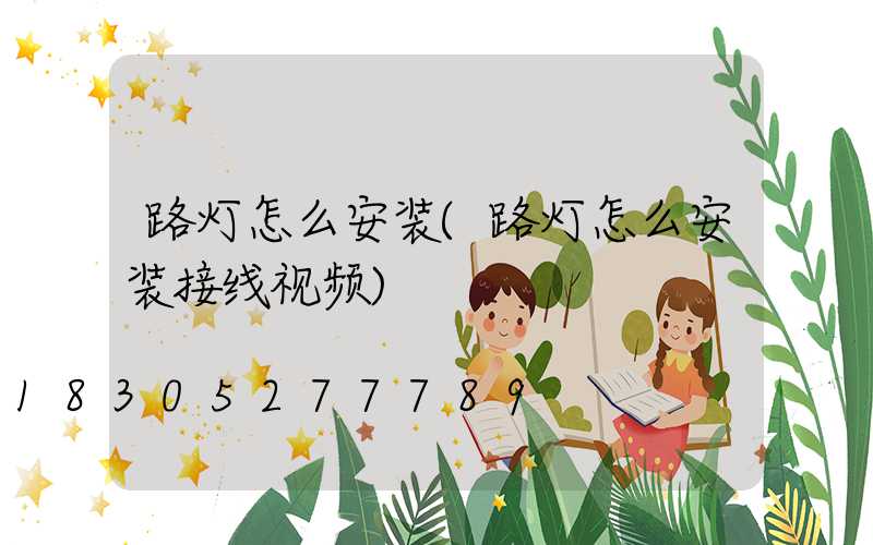 路灯怎么安装(路灯怎么安装接线视频)