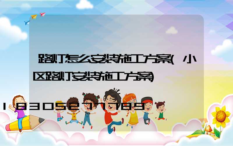 路灯怎么安装施工方案(小区路灯安装施工方案)