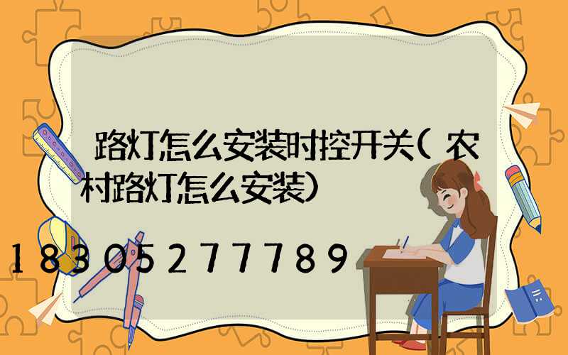 路灯怎么安装时控开关(农村路灯怎么安装)