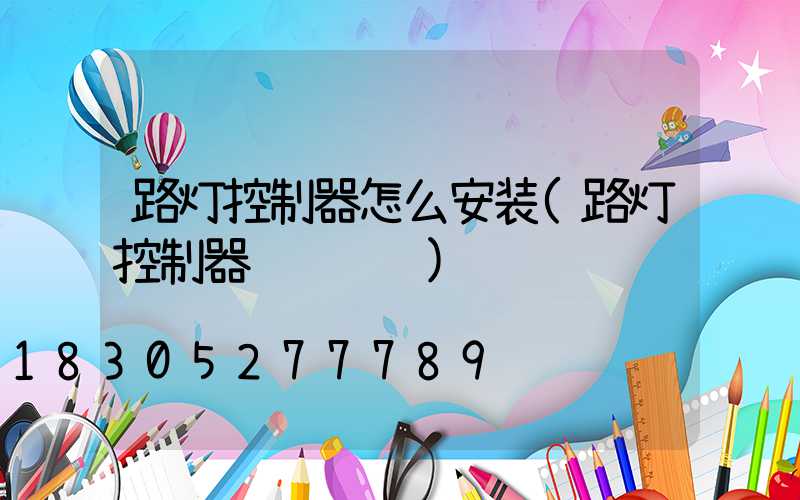 路灯控制器怎么安装(路灯控制器调试视频)
