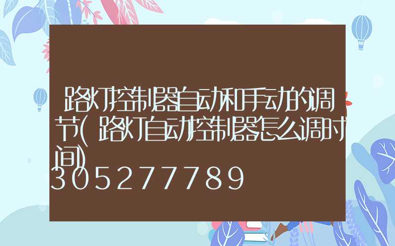 路灯控制器自动和手动的调节(路灯自动控制器怎么调时间)