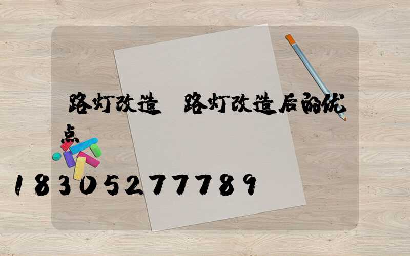 路灯改造(路灯改造后的优点)