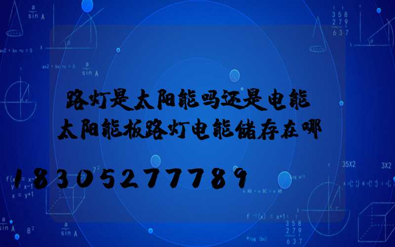 路灯是太阳能吗还是电能(太阳能板路灯电能储存在哪)