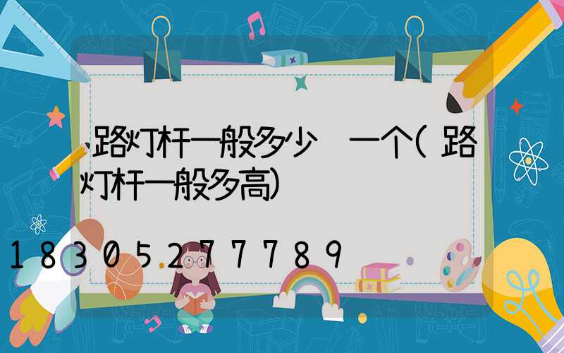 路灯杆一般多少钱一个(路灯杆一般多高)