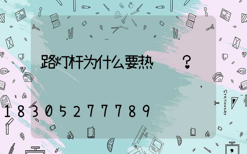 路灯杆为什么要热镀锌？