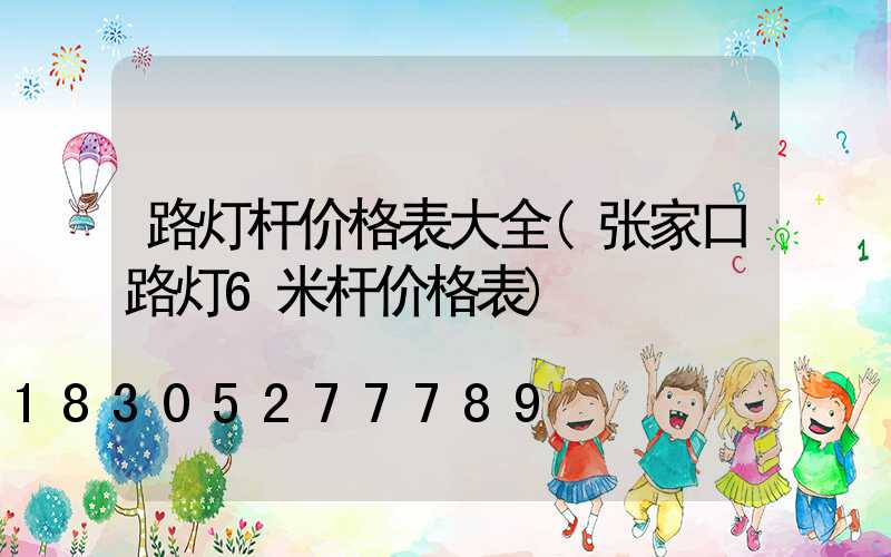 路灯杆价格表大全(张家口路灯6米杆价格表)