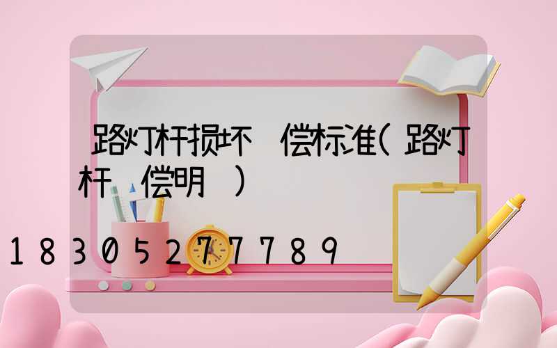 路灯杆损坏赔偿标准(路灯杆赔偿明细)