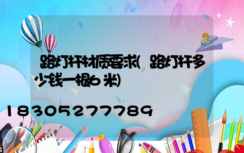 路灯杆材质要求(路灯杆多少钱一根6米)