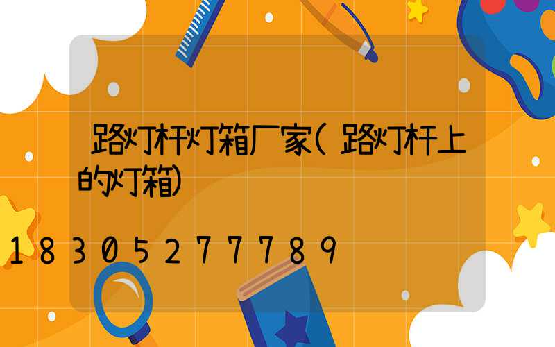 路灯杆灯箱厂家(路灯杆上的灯箱)