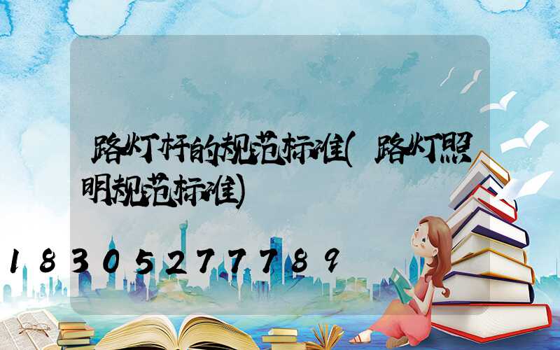 路灯杆的规范标准(路灯照明规范标准)
