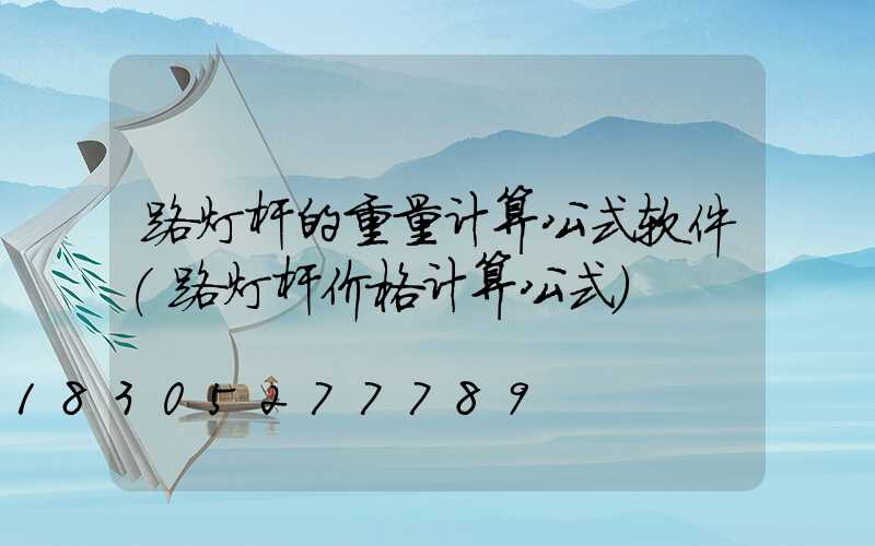路灯杆的重量计算公式软件(路灯杆价格计算公式)