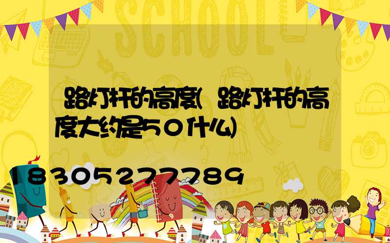 路灯杆的高度(路灯杆的高度大约是50什么)