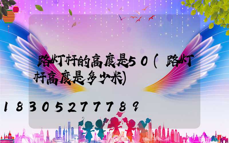 路灯杆的高度是50(路灯杆高度是多少米)