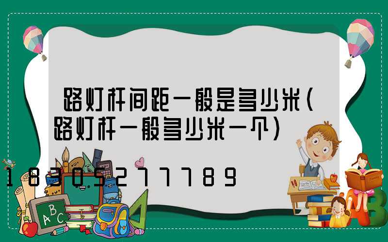 路灯杆间距一般是多少米(路灯杆一般多少米一个)