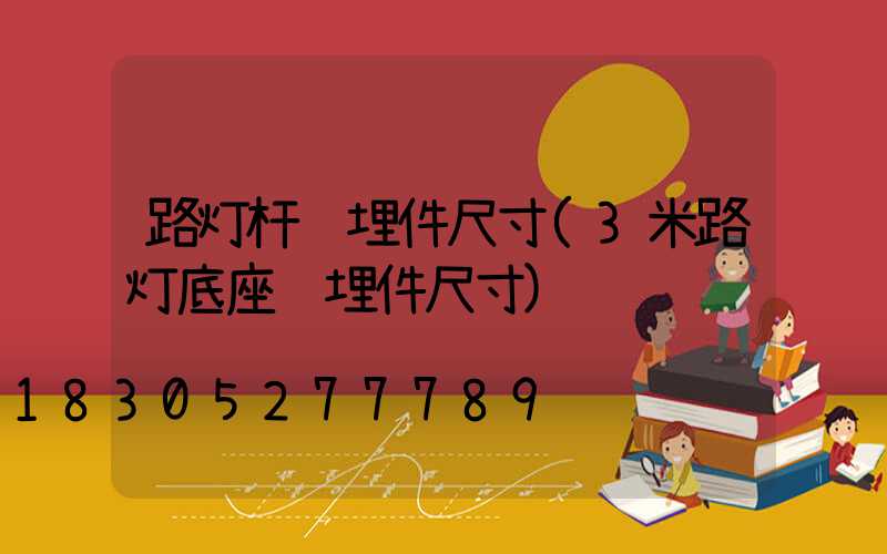路灯杆预埋件尺寸(3米路灯底座预埋件尺寸)