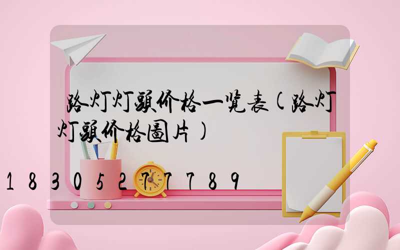 路灯灯头价格一览表(路灯灯头价格图片)