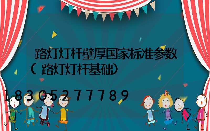 路灯灯杆壁厚国家标准参数(路灯灯杆基础)