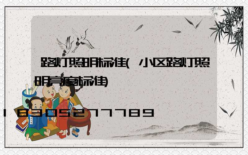 路灯照明标准(小区路灯照明亮度标准)
