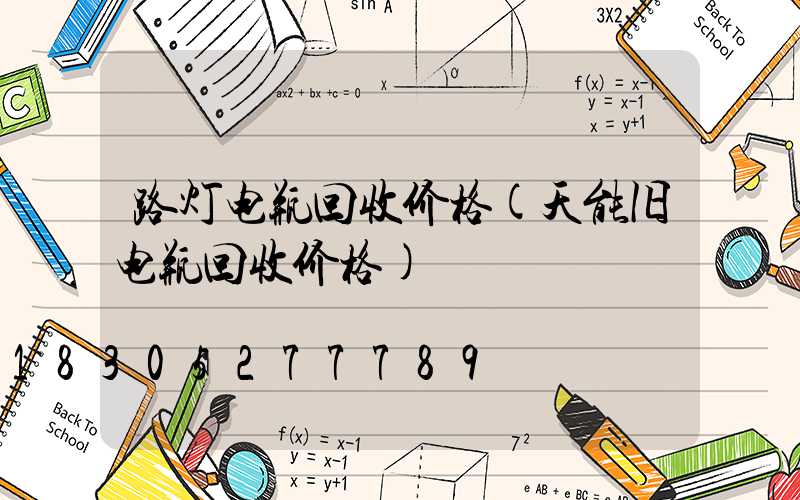 路灯电瓶回收价格(天能旧电瓶回收价格)