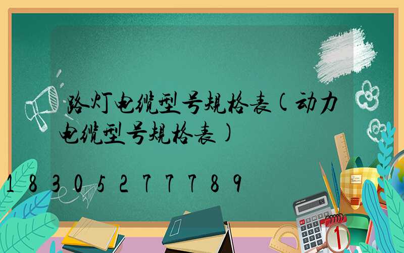 路灯电缆型号规格表(动力电缆型号规格表)