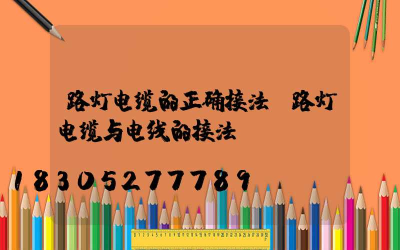 路灯电缆的正确接法(路灯电缆与电线的接法)