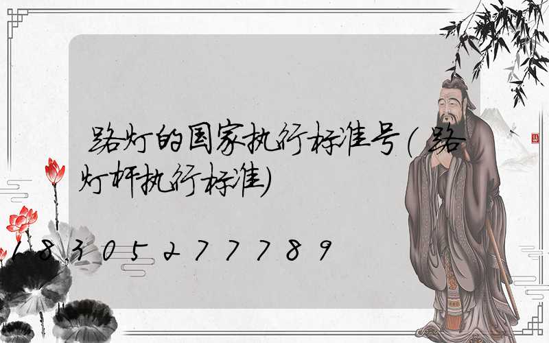 路灯的国家执行标准号(路灯杆执行标准)