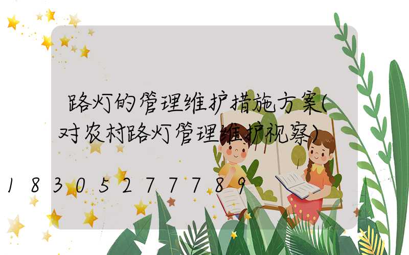 路灯的管理维护措施方案(对农村路灯管理维护视察)