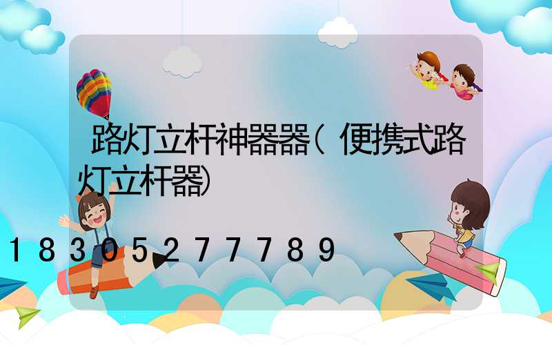 路灯立杆神器器(便携式路灯立杆器)