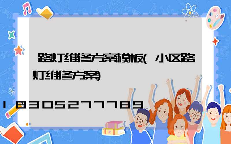 路灯维修方案模板(小区路灯维修方案)