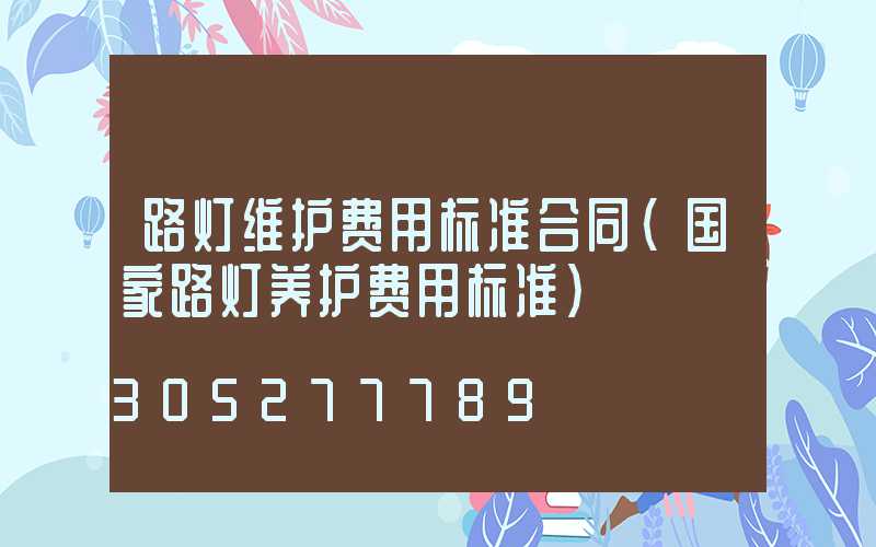 路灯维护费用标准合同(国家路灯养护费用标准)