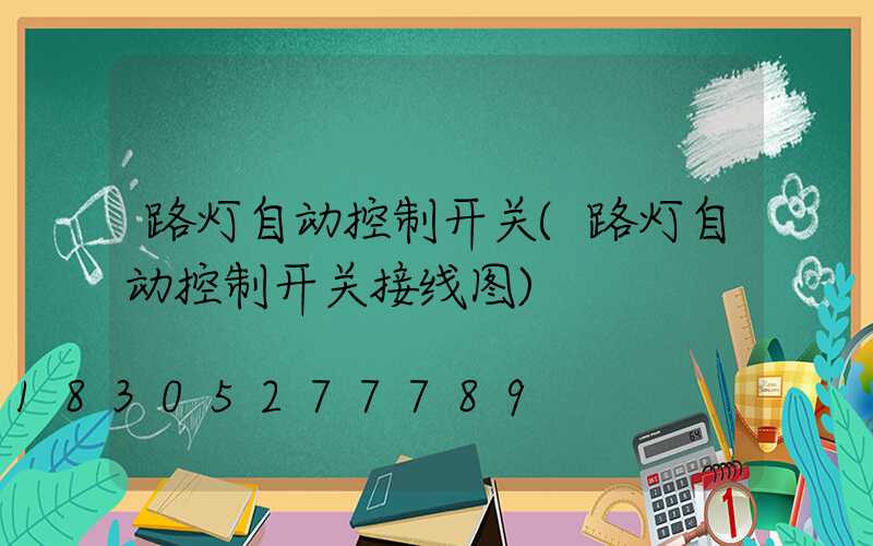 路灯自动控制开关(路灯自动控制开关接线图)