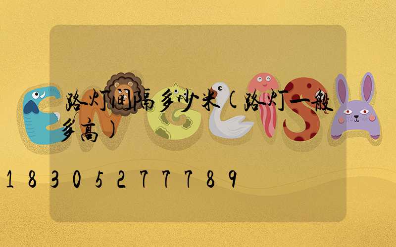 路灯间隔多少米(路灯一般多高)