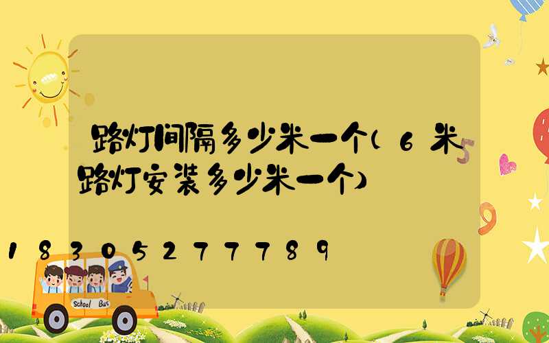 路灯间隔多少米一个(6米路灯安装多少米一个)