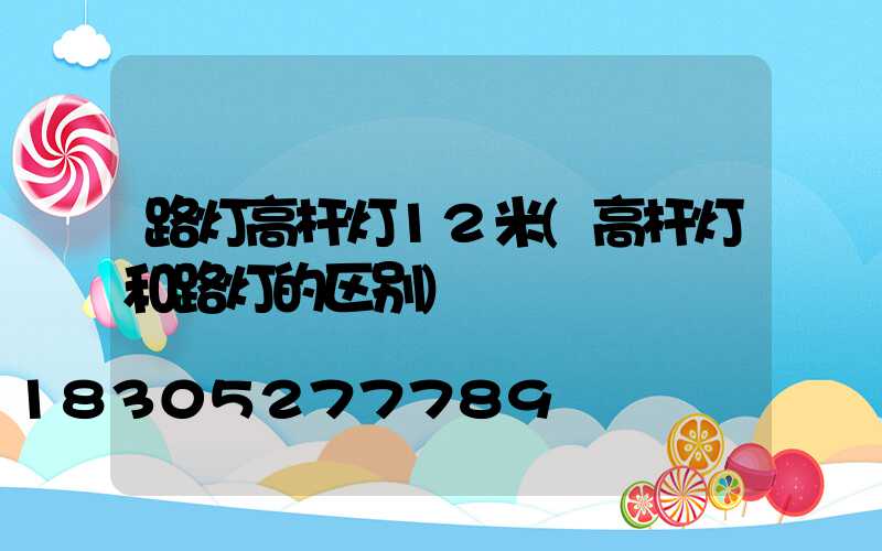 路灯高杆灯12米(高杆灯和路灯的区别)