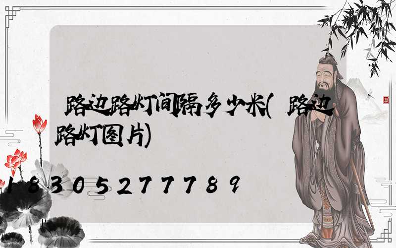 路边路灯间隔多少米(路边路灯图片)