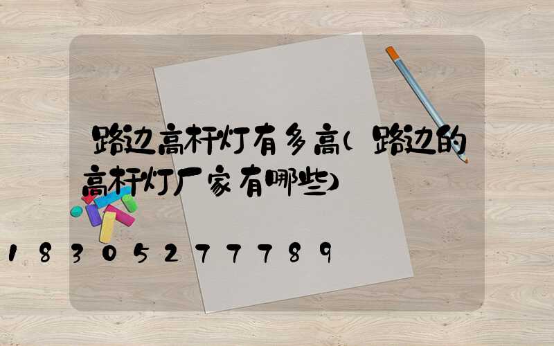 路边高杆灯有多高(路边的高杆灯厂家有哪些)