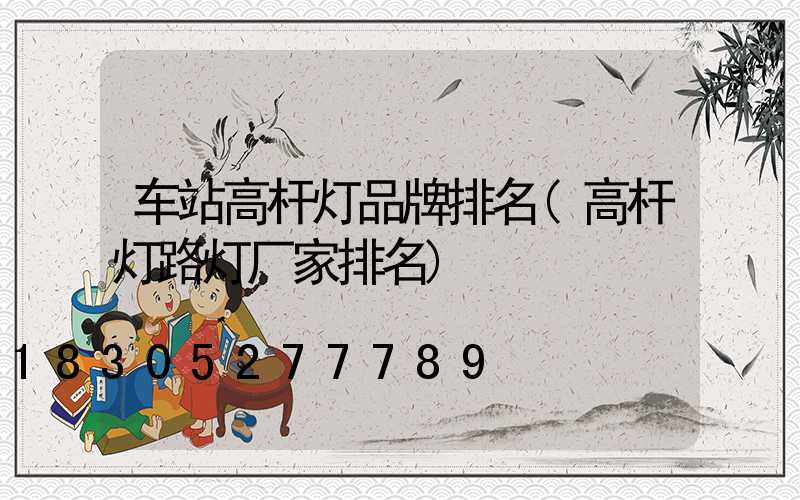 车站高杆灯品牌排名(高杆灯路灯厂家排名)