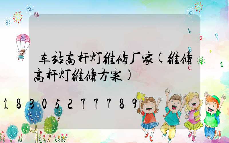车站高杆灯维修厂家(维修高杆灯维修方案)