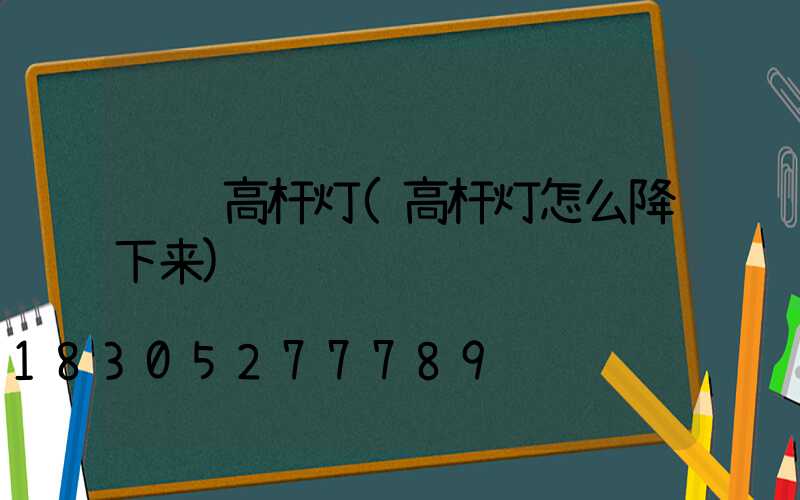 车载高杆灯(高杆灯怎么降下来)