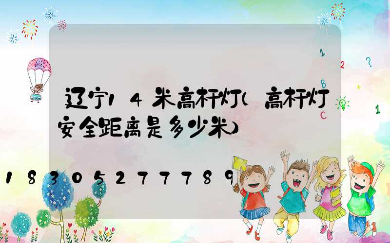 辽宁14米高杆灯(高杆灯安全距离是多少米)